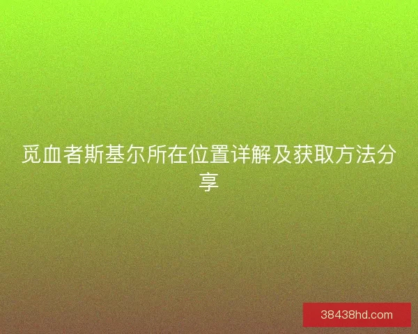 觅血者斯基尔所在位置详解及获取方法分享