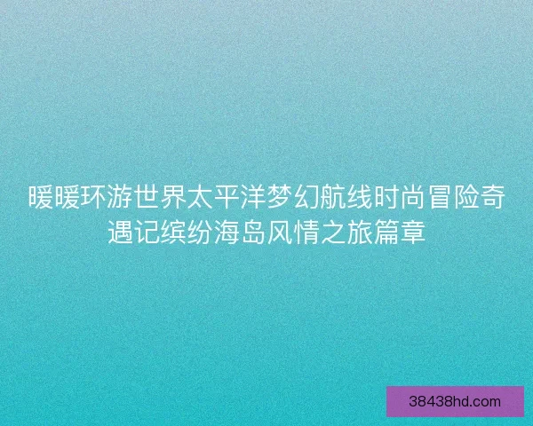 暖暖环游世界太平洋梦幻航线时尚冒险奇遇记缤纷海岛风情之旅篇章