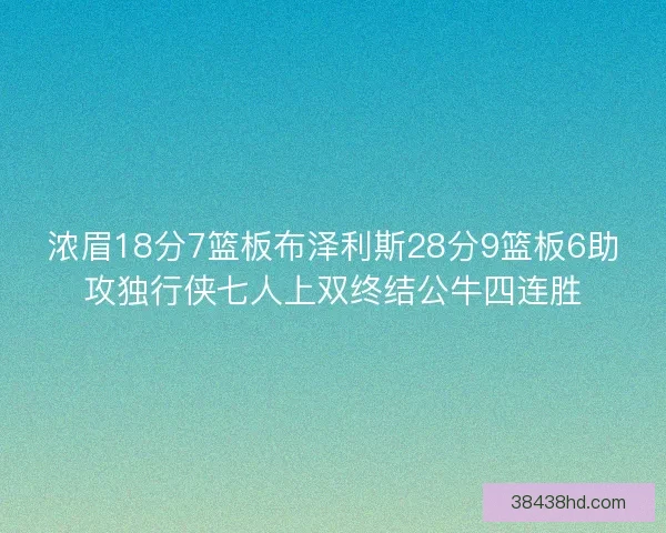 浓眉18分7篮板布泽利斯28分9篮板6助攻独行侠七人上双终结公牛四连胜