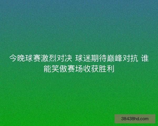 今晚球赛激烈对决 球迷期待巅峰对抗 谁能笑傲赛场收获胜利