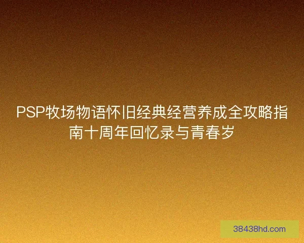 PSP牧场物语怀旧经典经营养成全攻略指南十周年回忆录与青春岁