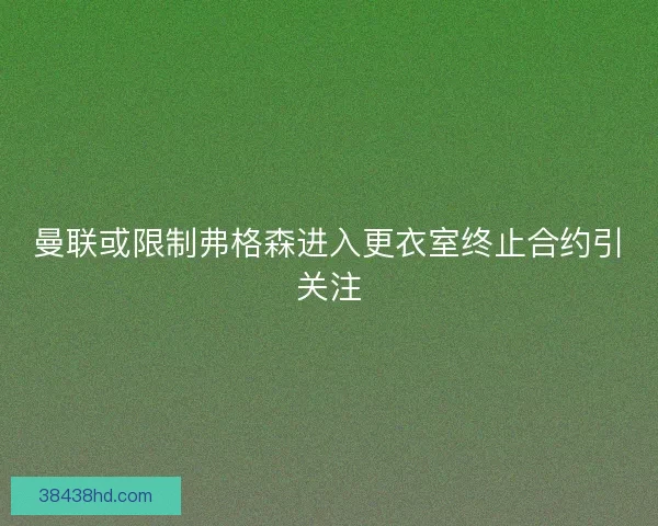 曼联或限制弗格森进入更衣室终止合约引关注